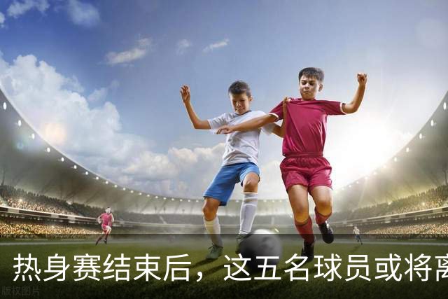 热身赛结束后，这五名球员或将离开国家队，陶强龙前途堪忧