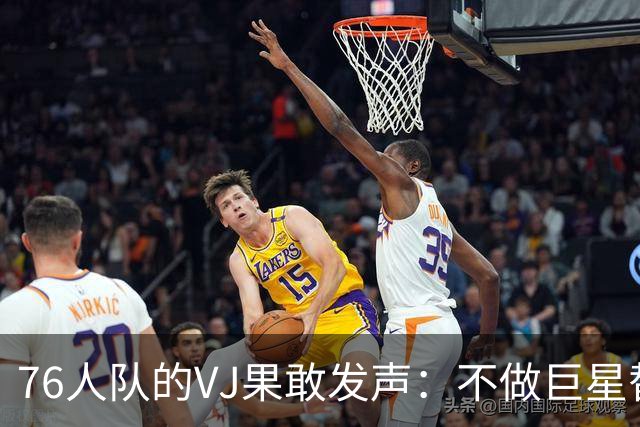 76人队的VJ果敢发声：不做巨星替补，展现自我实力